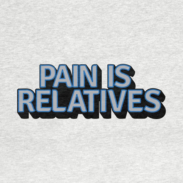 Pain Is Relatives by PanicTees